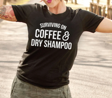 Load image into Gallery viewer, Surviving on Coffee &amp; Dry Shampoo Tee