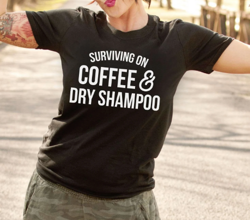 Surviving on Coffee & Dry Shampoo Tee