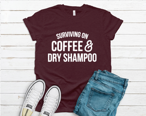 Surviving on Coffee & Dry Shampoo Tee