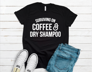 Surviving on Coffee & Dry Shampoo Tee