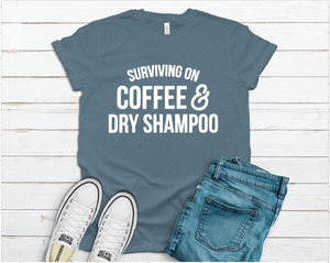 Surviving on Coffee & Dry Shampoo Tee