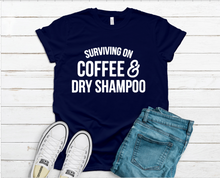 Load image into Gallery viewer, Surviving on Coffee &amp; Dry Shampoo Tee